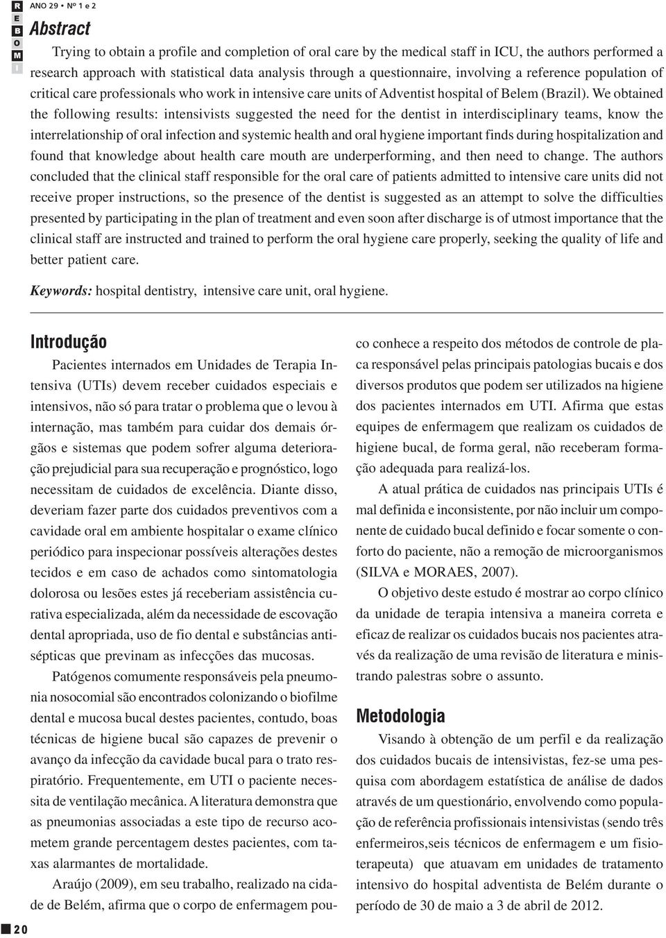 We obtained the following results: intensivists suggested the need for the dentist in interdisciplinary teams, know the interrelationship of oral infection and systemic health and oral hygiene