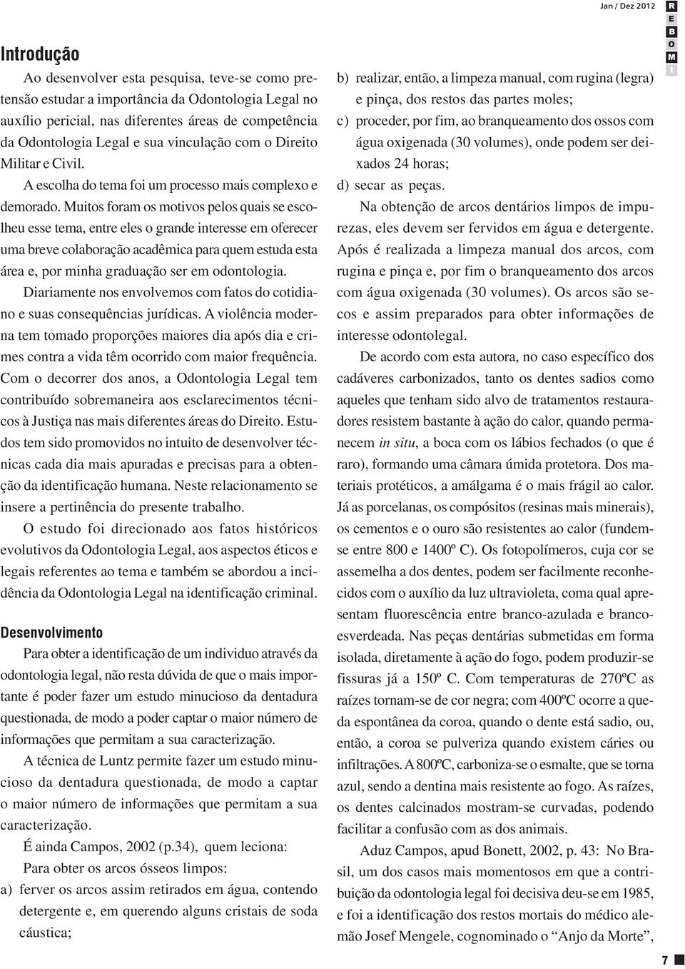 uitos foram os motivos pelos quais se escolheu esse tema, entre eles o grande interesse em oferecer uma breve colaboração acadêmica para quem estuda esta área e, por minha graduação ser em