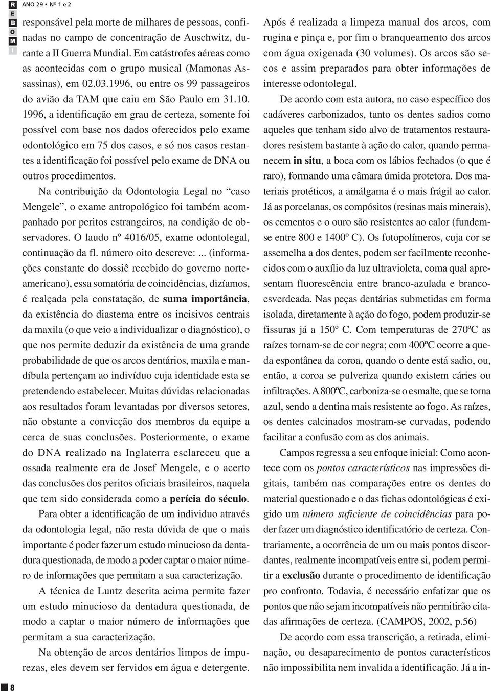 1996, a identificação em grau de certeza, somente foi possível com base nos dados oferecidos pelo exame odontológico em 75 dos casos, e só nos casos restantes a identificação foi possível pelo exame