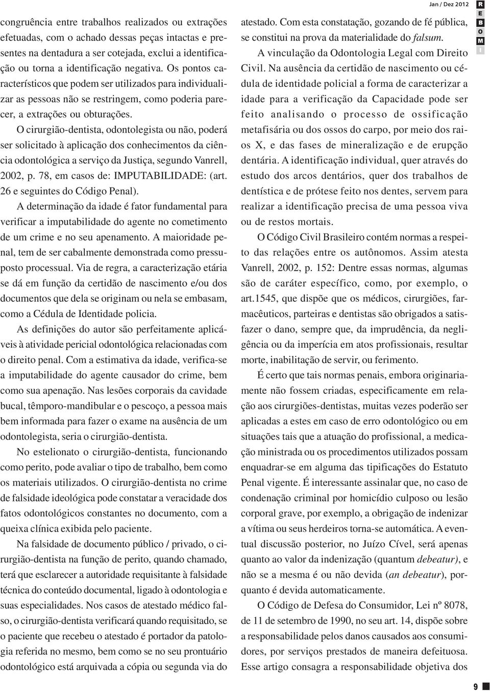 cirurgião-dentista, odontolegista ou não, poderá ser solicitado à aplicação dos conhecimentos da ciência odontológica a serviço da Justiça, segundo Vanrell, 2002, p. 78, em casos de: PUTALDAD: (art.