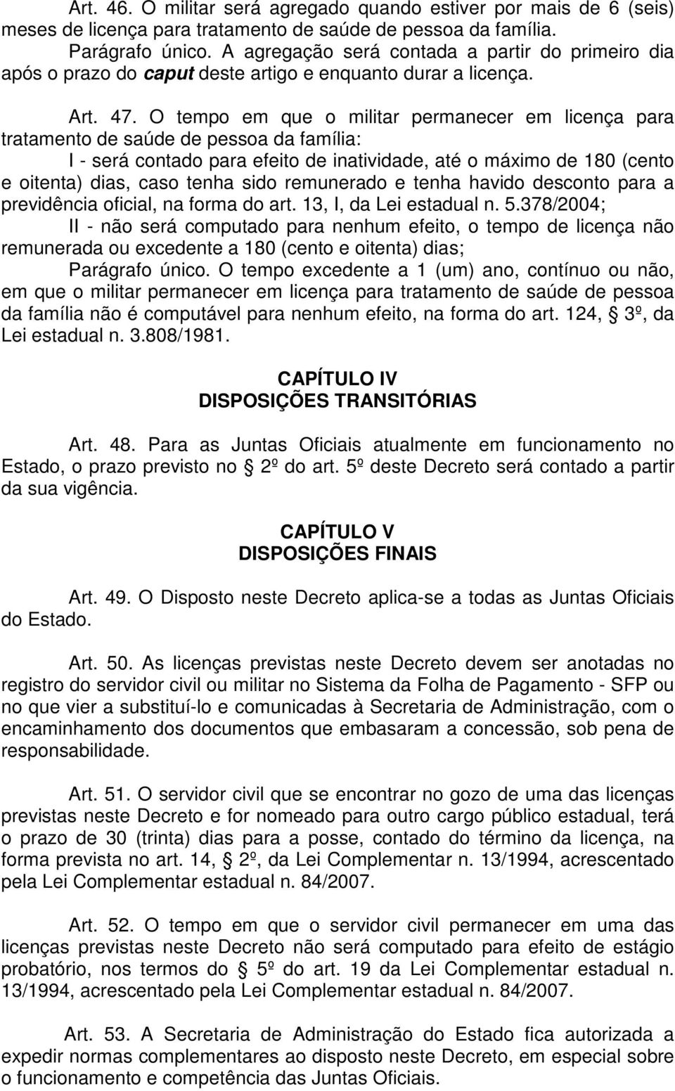 O tempo em que o militar permanecer em licença para tratamento de saúde de pessoa da família: I - será contado para efeito de inatividade, até o máximo de 180 (cento e oitenta) dias, caso tenha sido