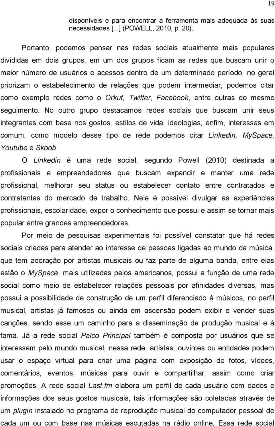 determinado período, no geral priorizam o estabelecimento de relações que podem intermediar, podemos citar como exemplo redes como o Orkut, Twitter, Facebook, entre outras do mesmo seguimento.