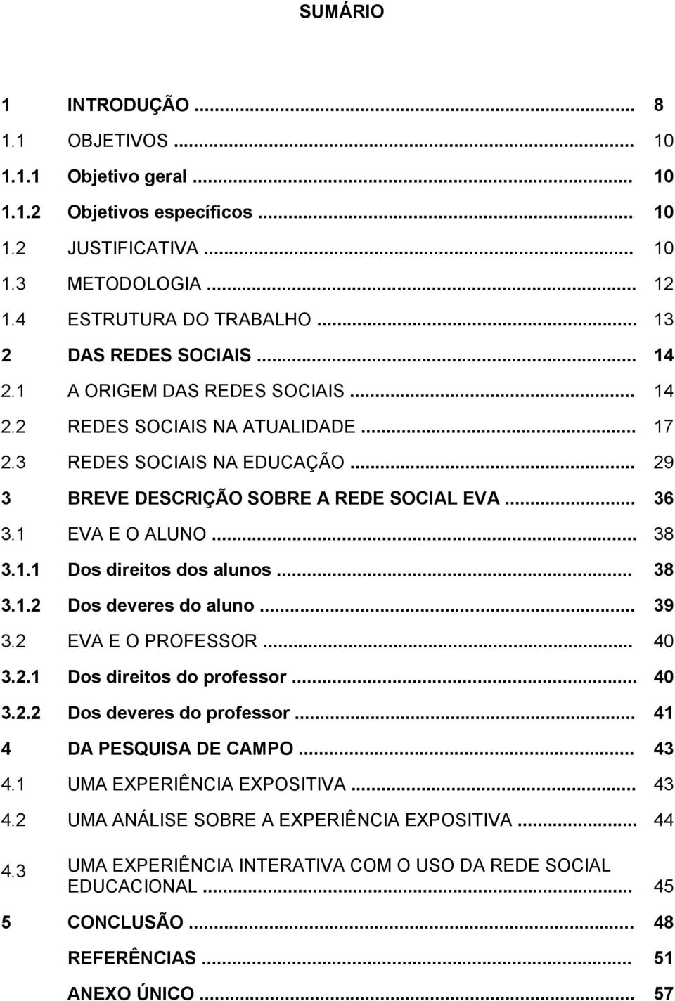 1 EVA E O ALUNO... 38 3.1.1 Dos direitos dos alunos... 38 3.1.2 Dos deveres do aluno... 39 3.2 EVA E O PROFESSOR... 40 3.2.1 Dos direitos do professor... 40 3.2.2 Dos deveres do professor.