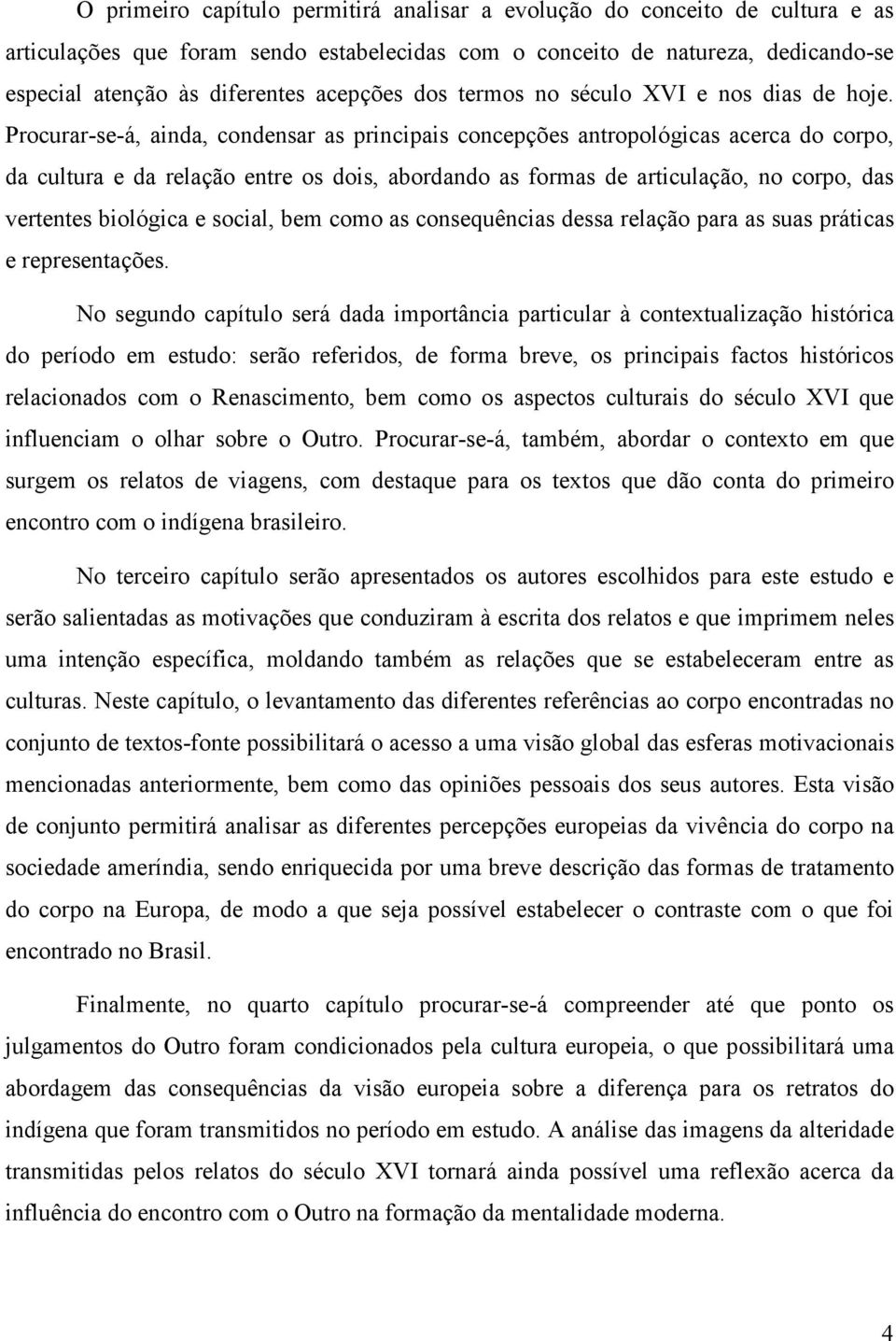 Procurar-se-á, ainda, condensar as principais concepções antropológicas acerca do corpo, da cultura e da relação entre os dois, abordando as formas de articulação, no corpo, das vertentes biológica e