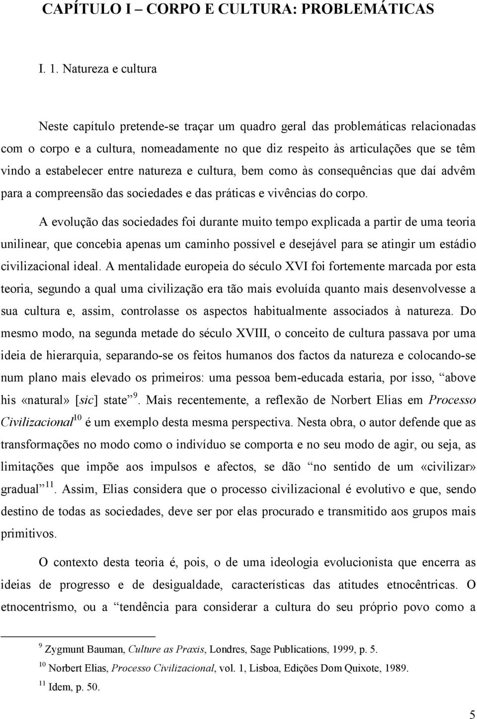 estabelecer entre natureza e cultura, bem como às consequências que daí advêm para a compreensão das sociedades e das práticas e vivências do corpo.