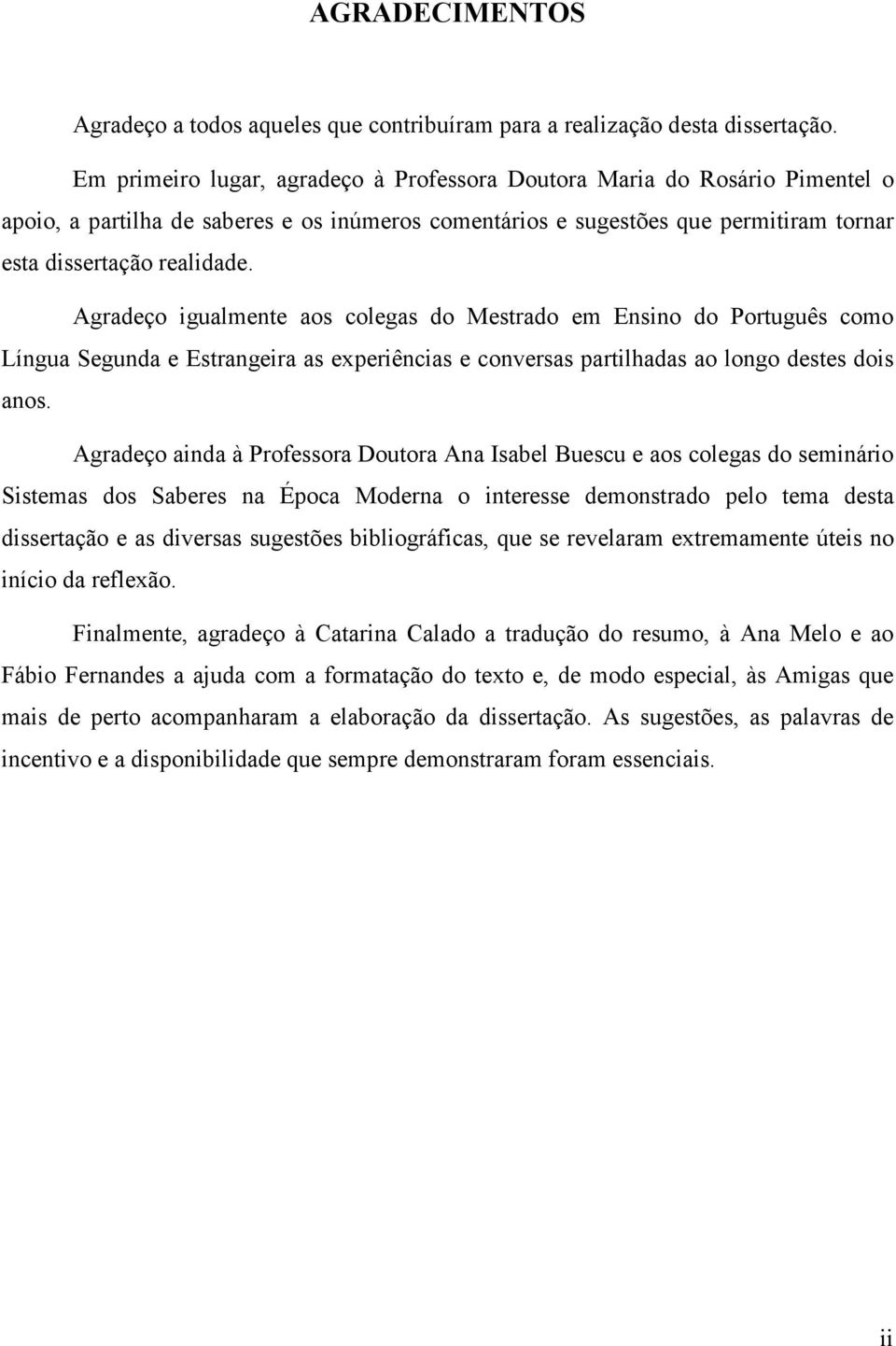 Agradeço igualmente aos colegas do Mestrado em Ensino do Português como Língua Segunda e Estrangeira as experiências e conversas partilhadas ao longo destes dois anos.