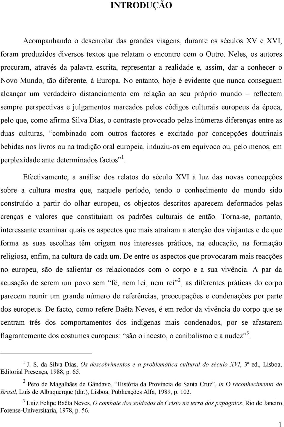 No entanto, hoje é evidente que nunca conseguem alcançar um verdadeiro distanciamento em relação ao seu próprio mundo reflectem sempre perspectivas e julgamentos marcados pelos códigos culturais