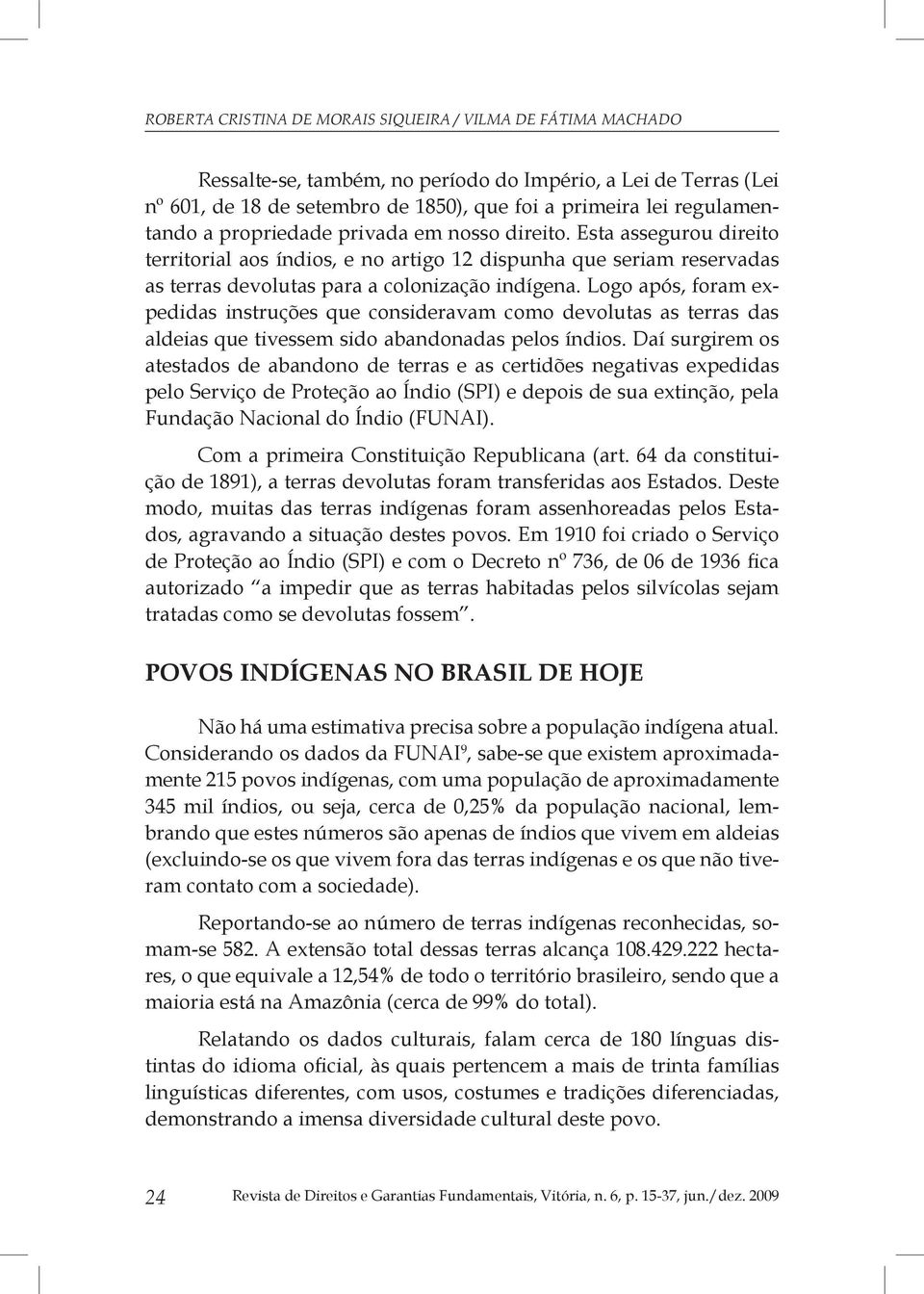 Logo após, foram expedidas instruções que consideravam como devolutas as terras das aldeias que tivessem sido abandonadas pelos índios.