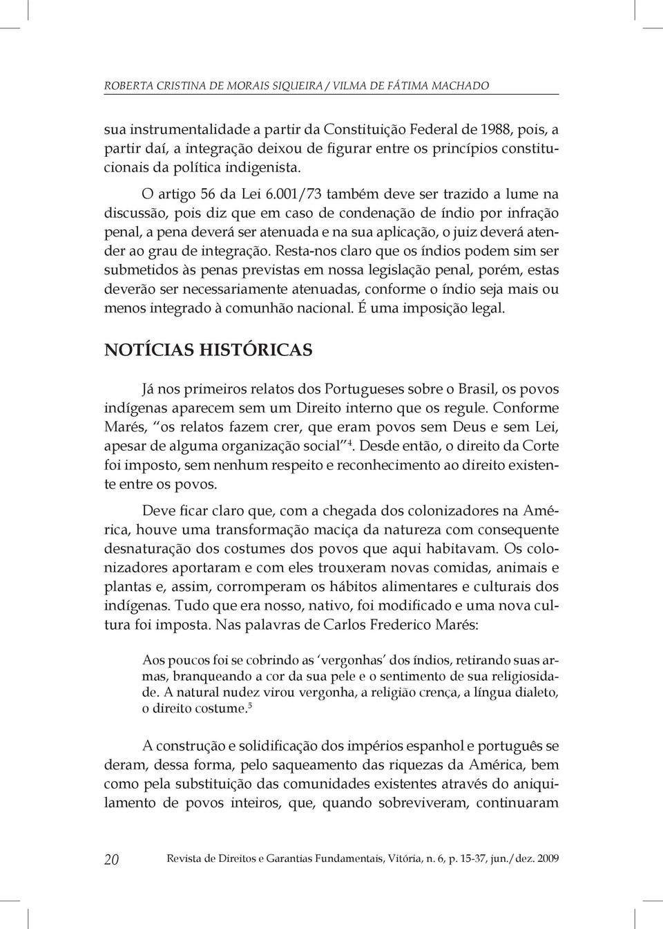 001/73 também deve ser trazido a lume na discussão, pois diz que em caso de condenação de índio por infração penal, a pena deverá ser atenuada e na sua aplicação, o juiz deverá atender ao grau de