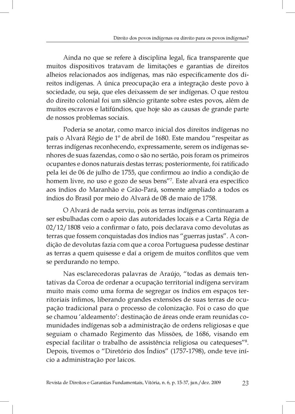 direitos indígenas. A única preocupação era a integração deste povo à sociedade, ou seja, que eles deixassem de ser indígenas.