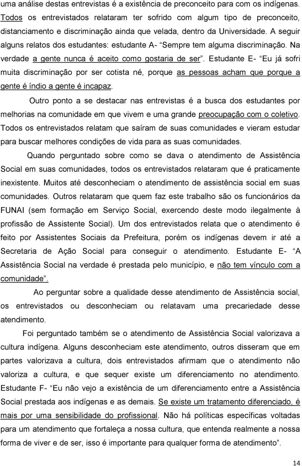 A seguir alguns relatos dos estudantes: estudante A- Sempre tem alguma discriminação. Na verdade a gente nunca é aceito como gostaria de ser.