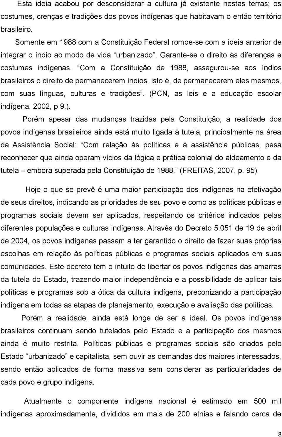 Com a Constituição de 1988, assegurou-se aos índios brasileiros o direito de permanecerem índios, isto é, de permanecerem eles mesmos, com suas línguas, culturas e tradições.