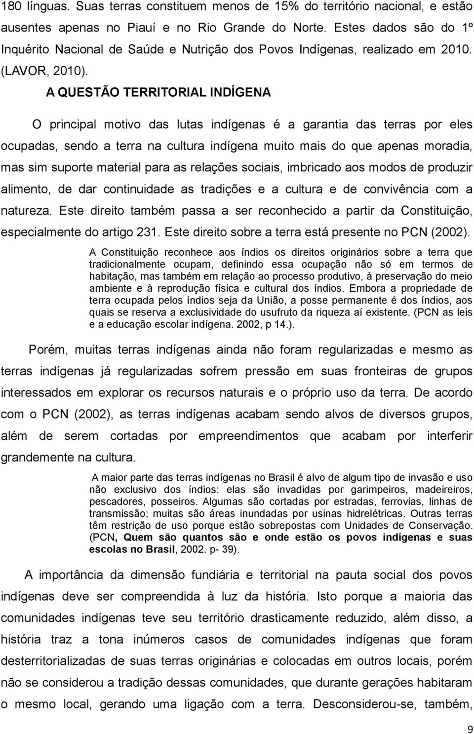 A QUESTÃO TERRITORIAL INDÍGENA O principal motivo das lutas indígenas é a garantia das terras por eles ocupadas, sendo a terra na cultura indígena muito mais do que apenas moradia, mas sim suporte