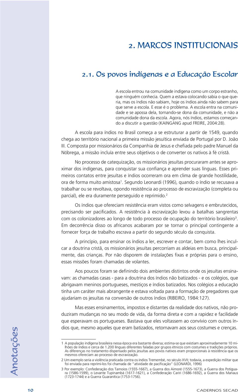 A escola entra na comunidade e se apossa dela, tornando-se dona da comunidade, e não a comunidade dona da escola.