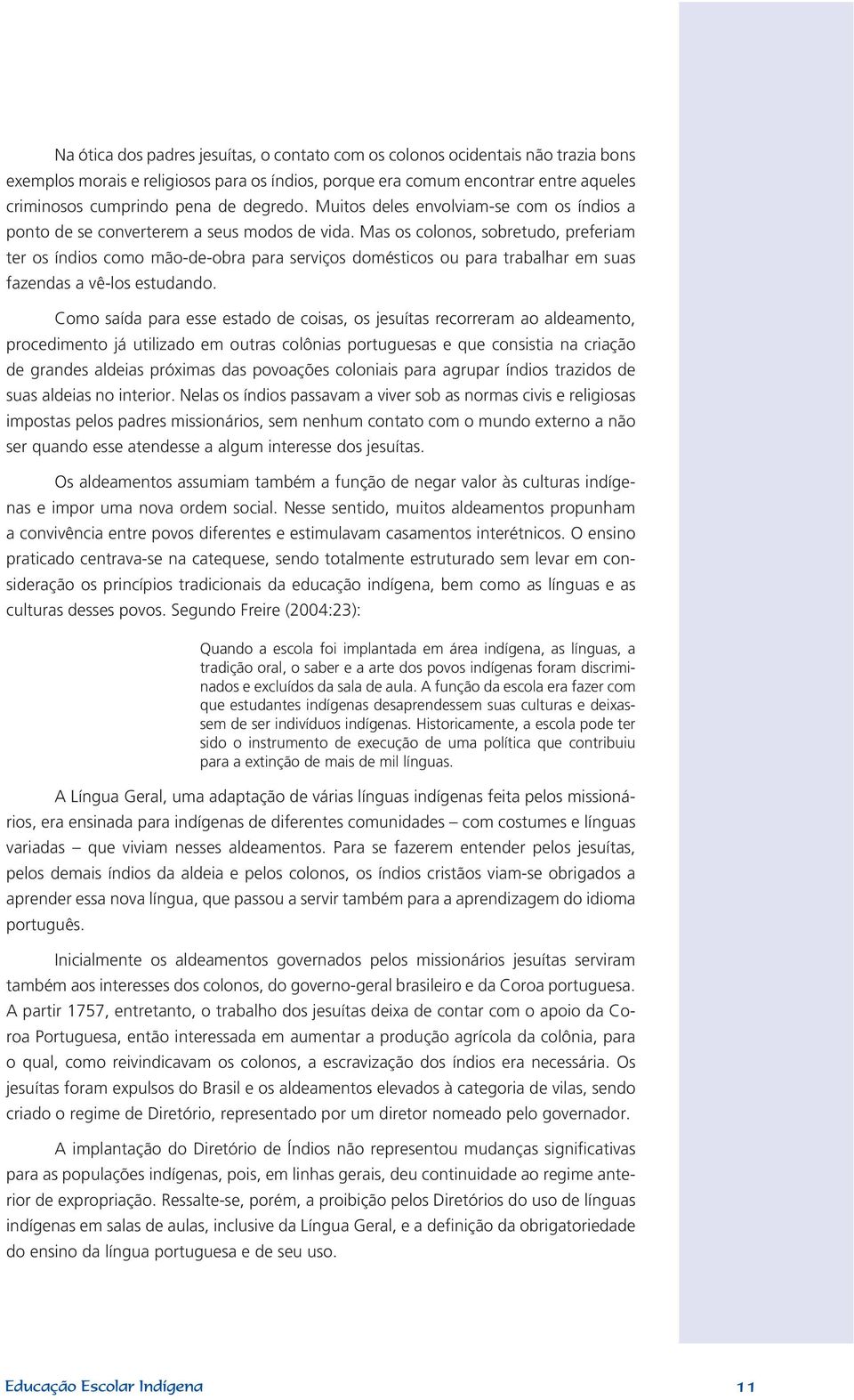 Mas os colonos, sobretudo, preferiam ter os índios como mão-de-obra para serviços domésticos ou para trabalhar em suas fazendas a vê-los estudando.