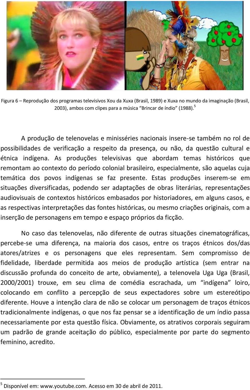 As produções televisivas que abordam temas históricos que remontam ao contexto do período colonial brasileiro, especialmente, são aquelas cuja temática dos povos indígenas se faz presente.