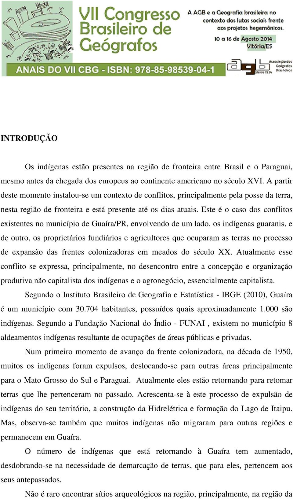 Este é o caso dos conflitos existentes no município de Guaíra/PR, envolvendo de um lado, os indígenas guaranis, e de outro, os proprietários fundiários e agricultores que ocuparam as terras no