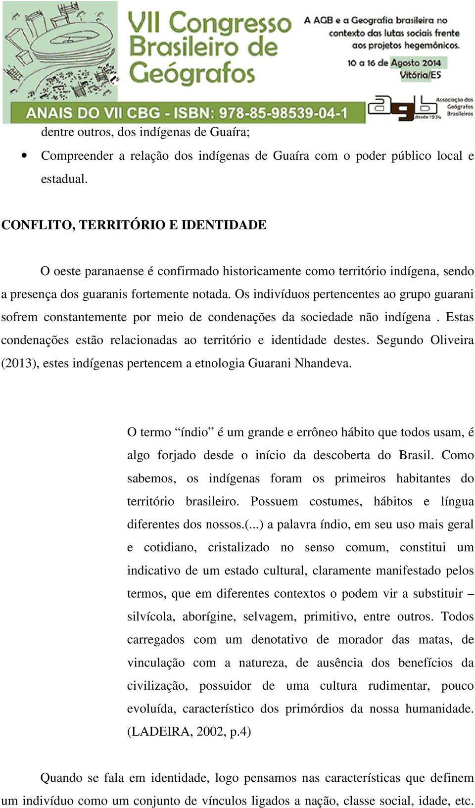 Os indivíduos pertencentes ao grupo guarani sofrem constantemente por meio de condenações da sociedade não indígena. Estas condenações estão relacionadas ao território e identidade destes.