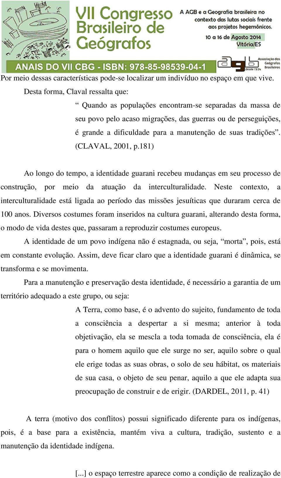 suas tradições. (CLAVAL, 2001, p.181) Ao longo do tempo, a identidade guarani recebeu mudanças em seu processo de construção, por meio da atuação da interculturalidade.