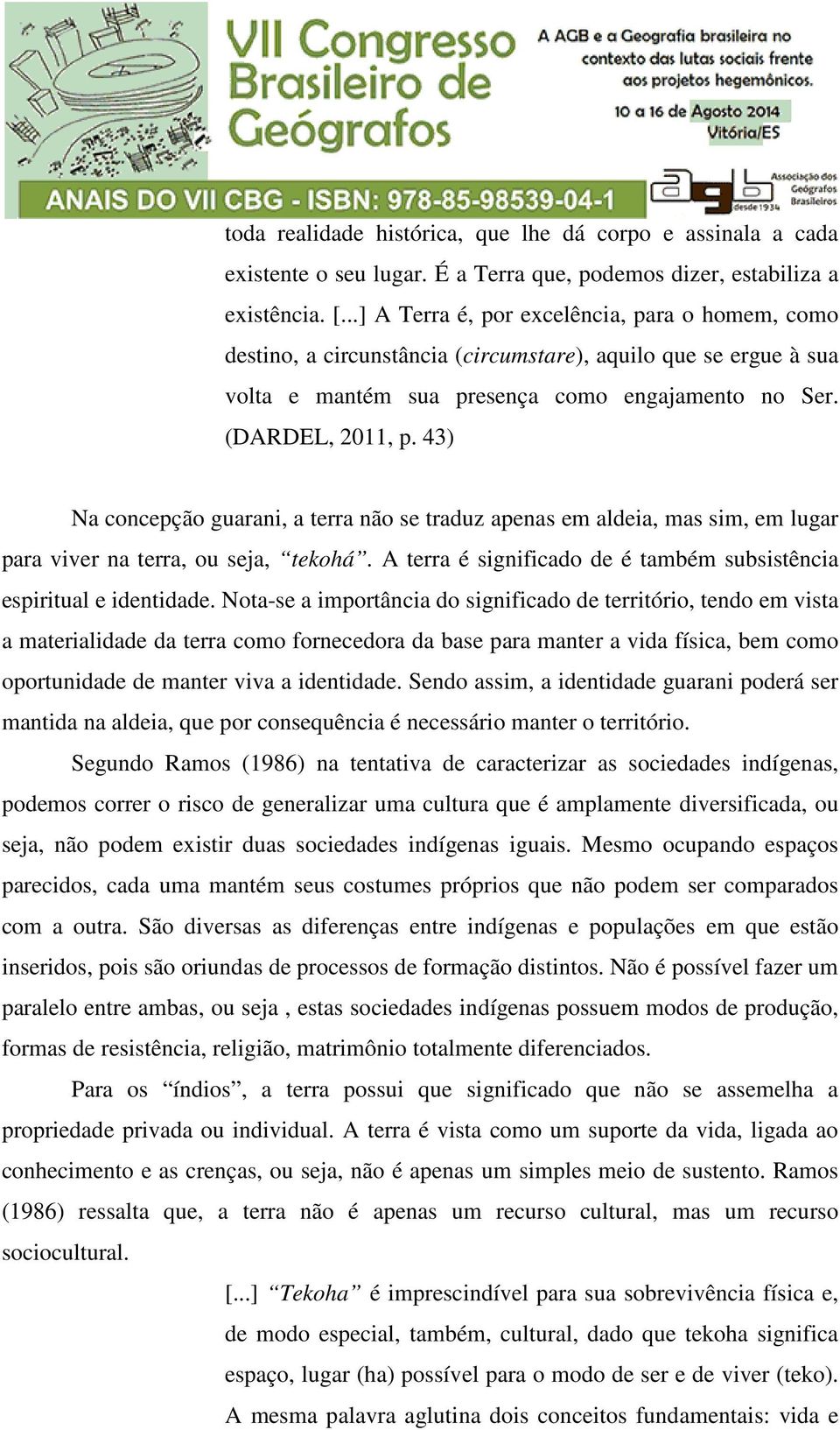 43) Na concepção guarani, a terra não se traduz apenas em aldeia, mas sim, em lugar para viver na terra, ou seja, tekohá. A terra é significado de é também subsistência espiritual e identidade.