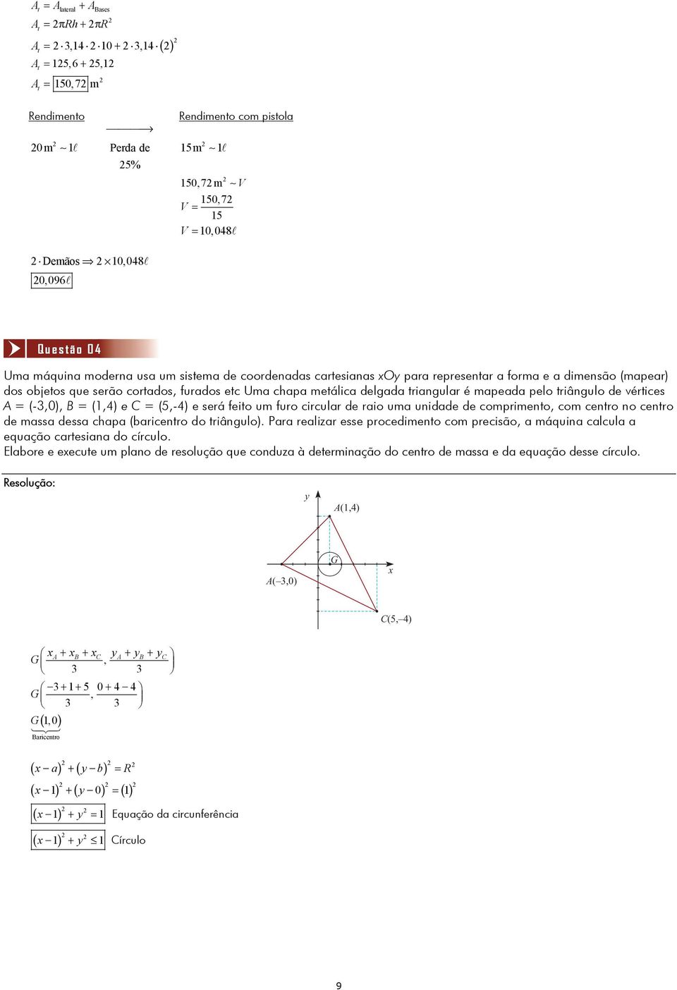 triângulo de vértices A = (-3,0), B = (1,4) e C = (5,-4) e será feito um furo circular de raio uma unidade de comprimento, com centro no centro de massa dessa chapa (baricentro do triângulo).