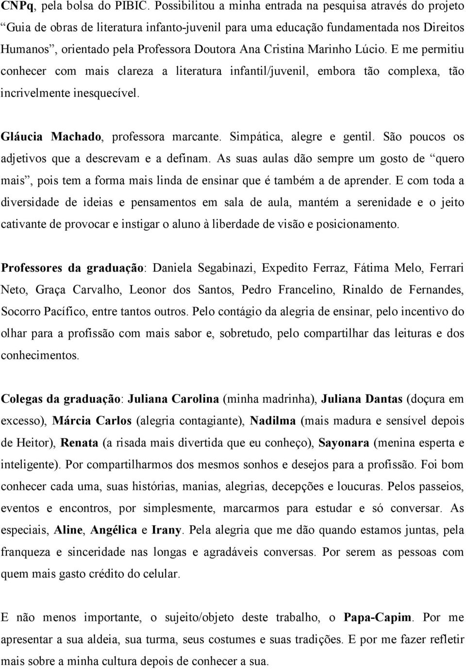 Cristina Marinho Lúcio. E me permitiu conhecer com mais clareza a literatura infantil/juvenil, embora tão complexa, tão incrivelmente inesquecível. Gláucia Machado, professora marcante.