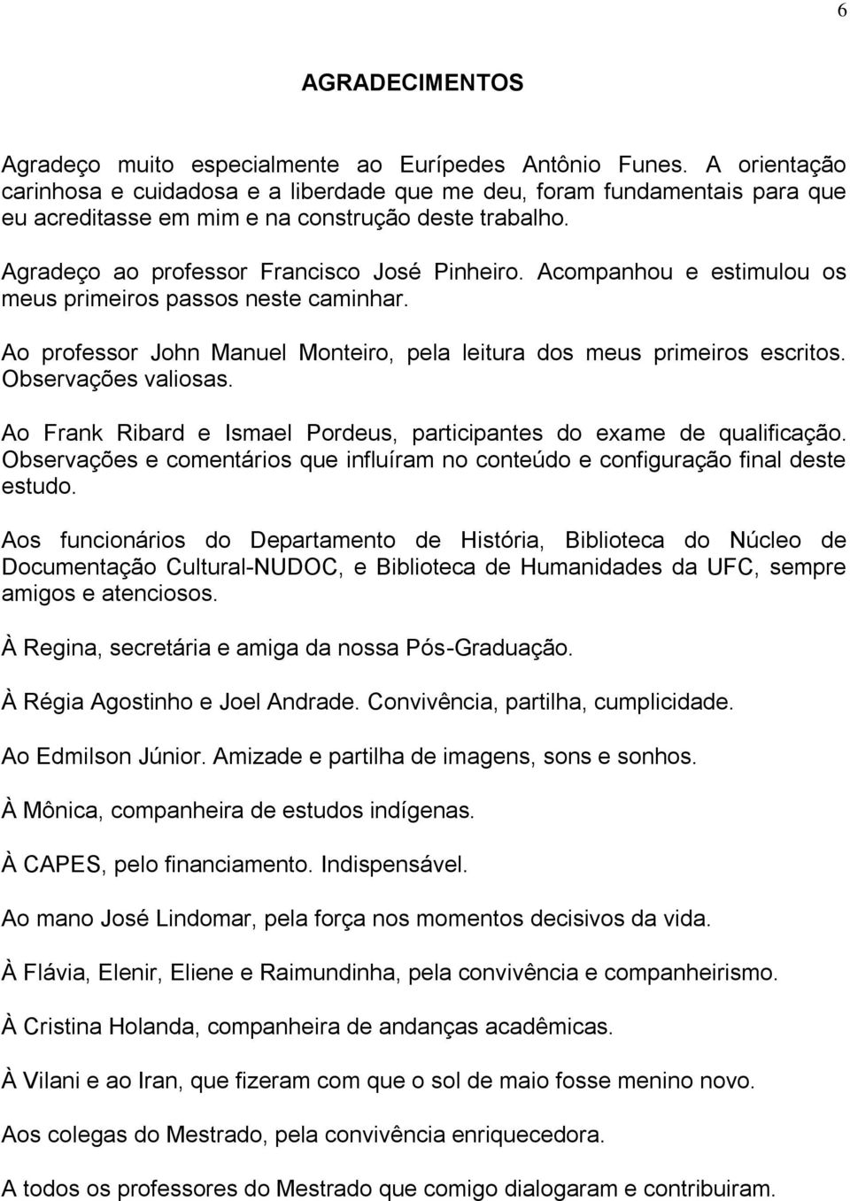 Acompanhou e estimulou os meus primeiros passos neste caminhar. Ao professor John Manuel Monteiro, pela leitura dos meus primeiros escritos. Observações valiosas.