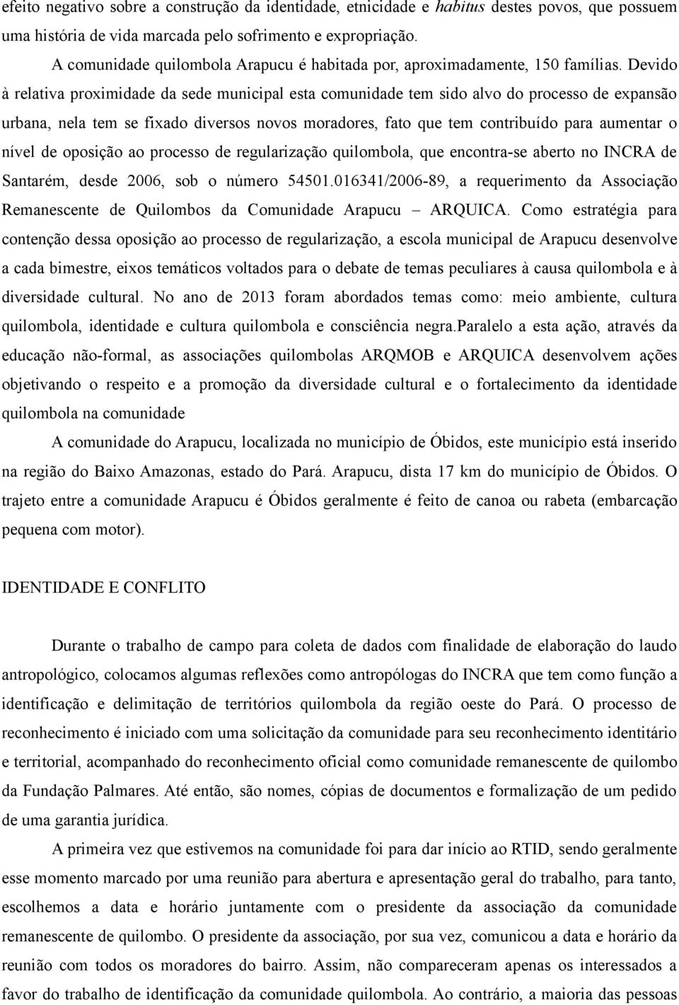 Devido à relativa proximidade da sede municipal esta comunidade tem sido alvo do processo de expansão urbana, nela tem se fixado diversos novos moradores, fato que tem contribuído para aumentar o