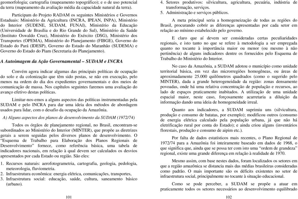 (Universidade de Brasília e do Rio Grande do Sul), Ministério da Saúde (Instituto Oswaldo Cruz), Ministério do Exército (DSG), Ministério dos Transportes (OPEMA), Ministério do Planejamento (FIBGE),