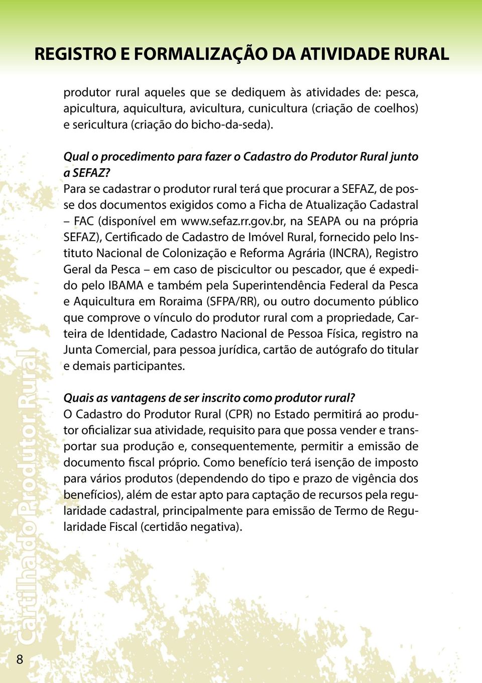 Para se cadastrar o produtor rural terá que procurar a SEFAZ, de posse dos documentos exigidos como a Ficha de Atualização Cadastral FAC (disponível em www.sefaz.rr.gov.