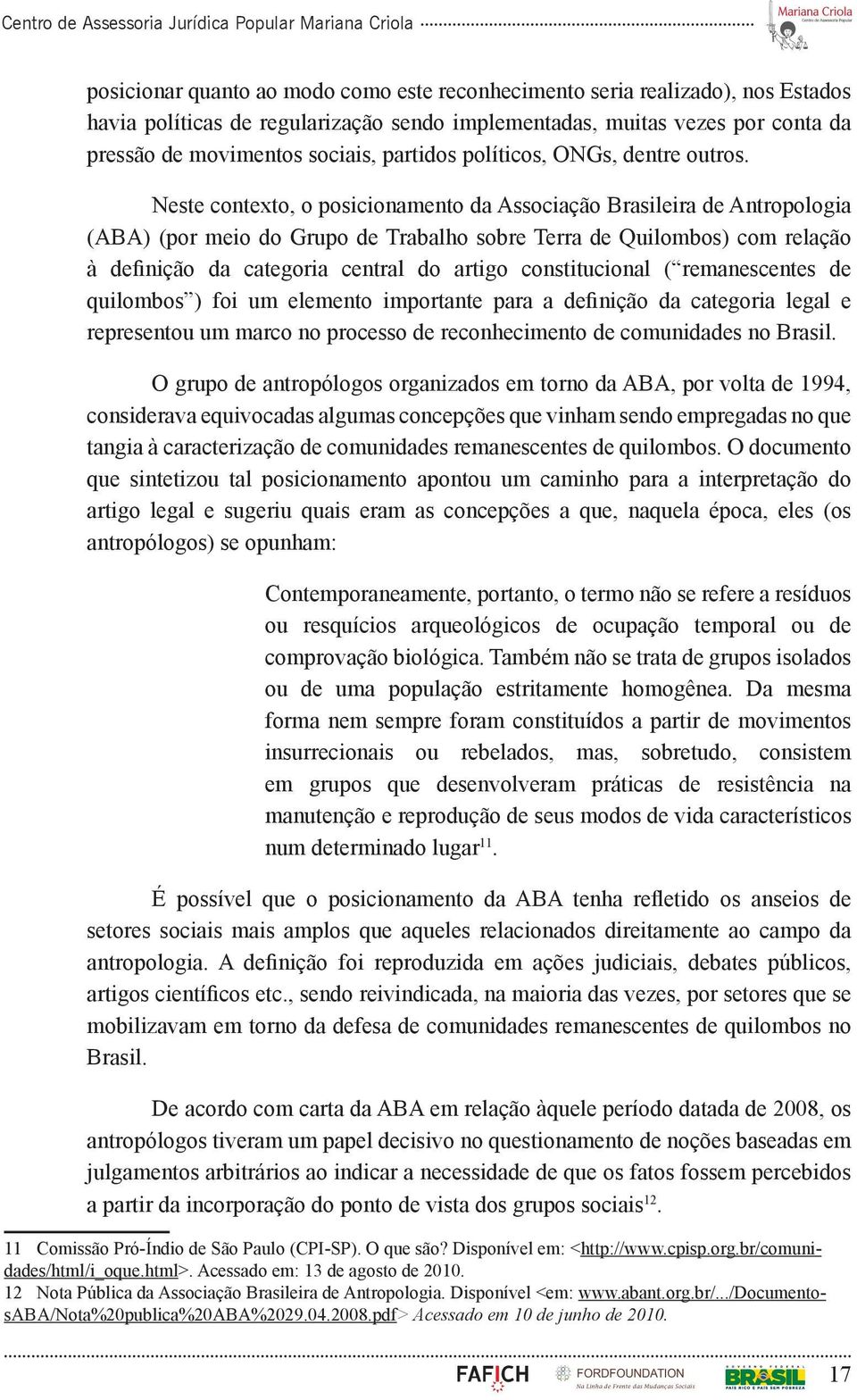 Neste contexto, o posicionamento da Associação Brasileira de Antropologia (ABA) (por meio do Grupo de Trabalho sobre Terra de Quilombos) com relação à definição da categoria central do artigo