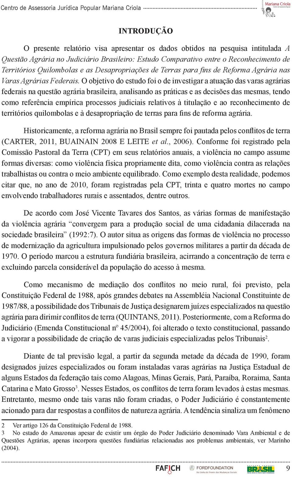 O objetivo do estudo foi o de investigar a atuação das varas agrárias federais na questão agrária brasileira, analisando as práticas e as decisões das mesmas, tendo como referência empírica processos