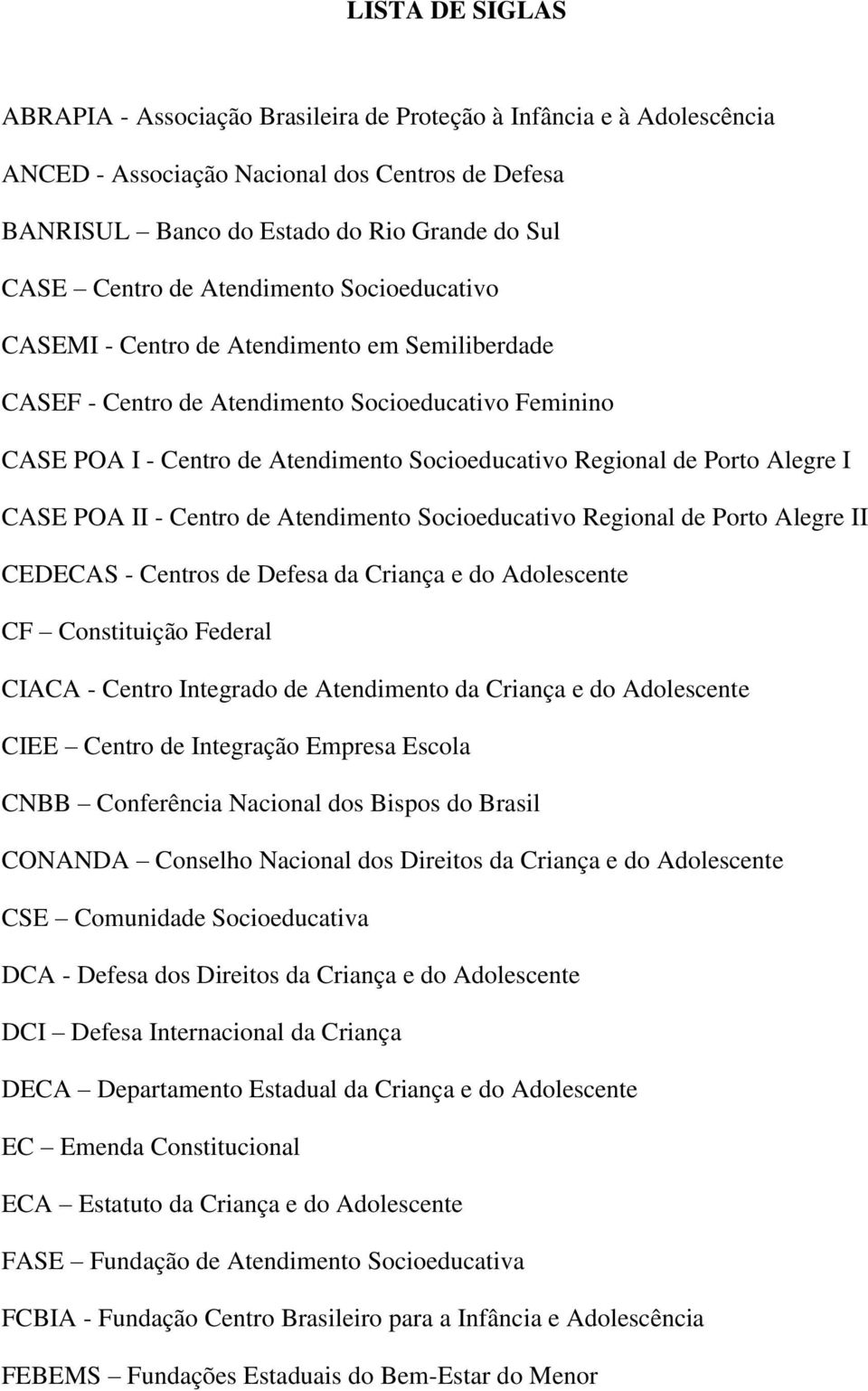 Alegre I CASE POA II - Centro de Atendimento Socioeducativo Regional de Porto Alegre II CEDECAS - Centros de Defesa da Criança e do Adolescente CF Constituição Federal CIACA - Centro Integrado de