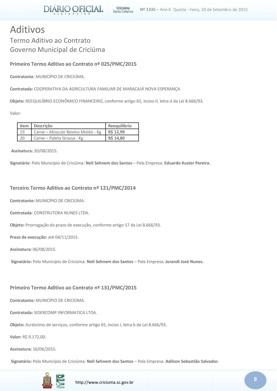 Valor: Item Descrição Reequilíbrio 19 Carne Músculo Bovino Moído - Kg R$ 12,99 20 Carne Paleta Grossa - Kg R$ 14,80 Assinatura: 20/08/2015.