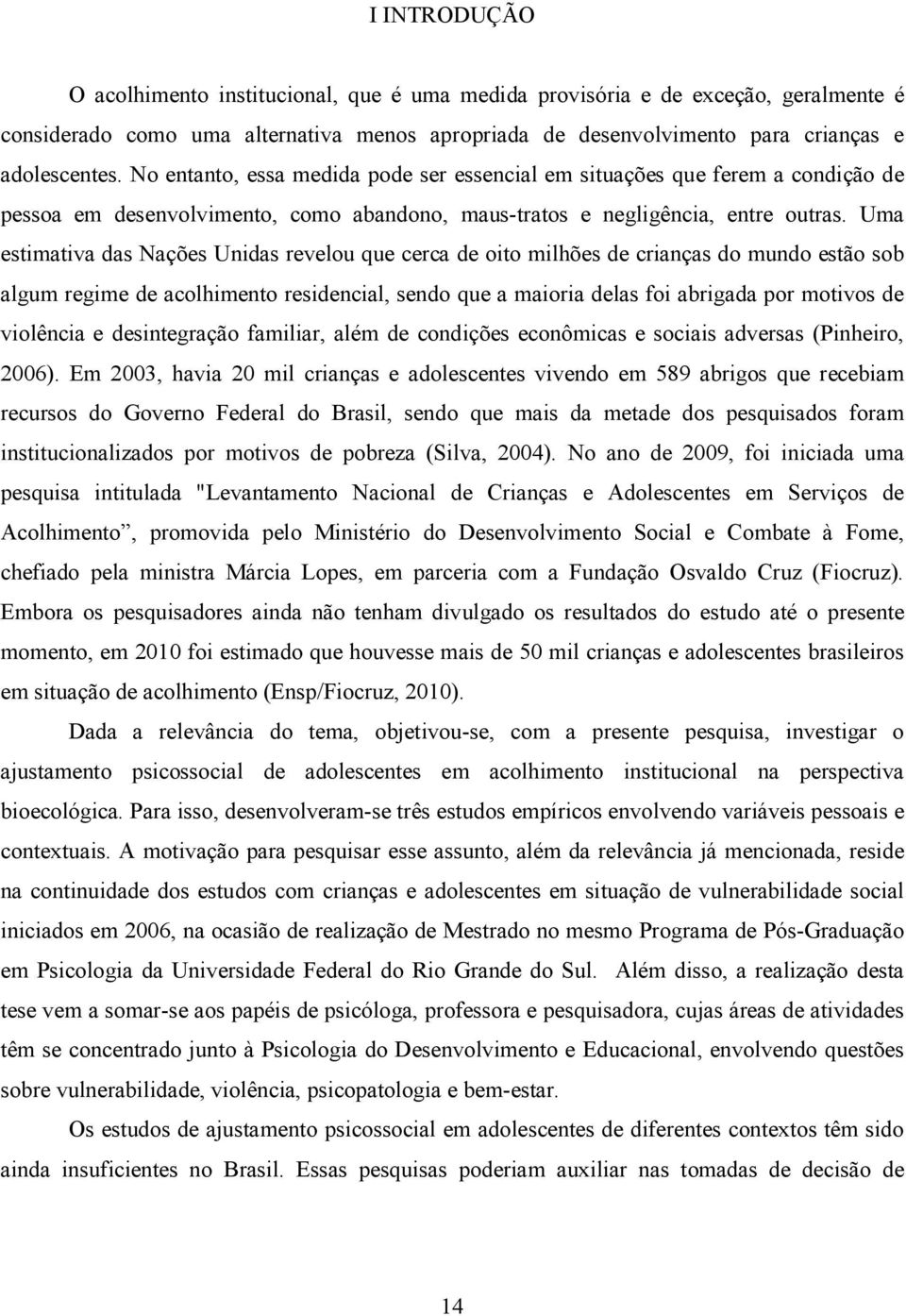 Uma estimativa das Nações Unidas revelou que cerca de oito milhões de crianças do mundo estão sob algum regime de acolhimento residencial, sendo que a maioria delas foi abrigada por motivos de