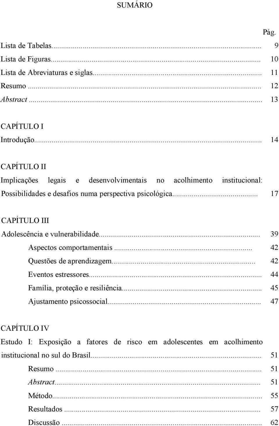 .. 17 CAPÍTULO III Adolescência e vulnerabilidade... 39 Aspectos comportamentais... 42 Questões de aprendizagem... 42 Eventos estressores.