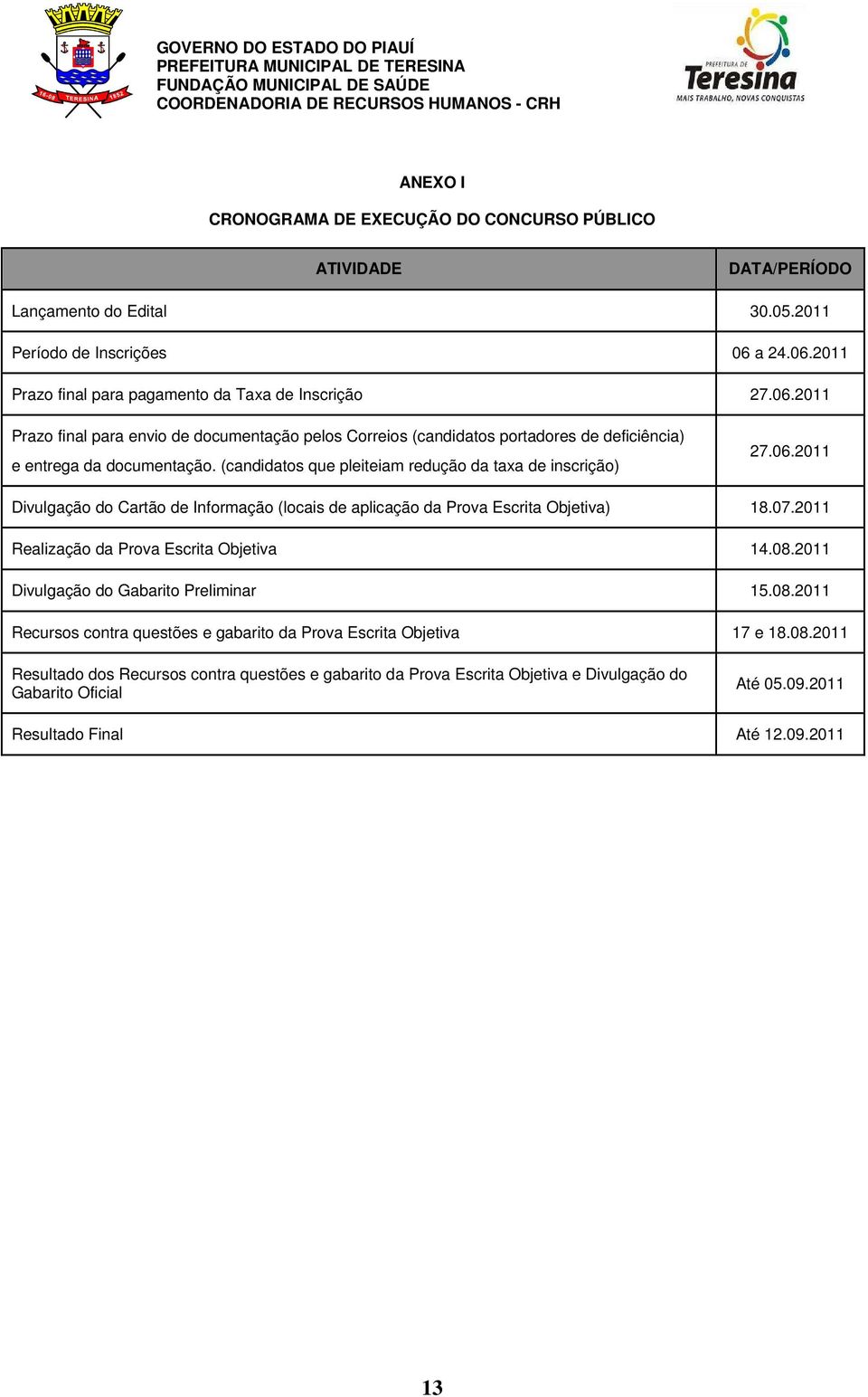 (candidatos que pleiteiam redução da taxa de inscrição) 27.06.2011 Divulgação do Cartão de Informação (locais de aplicação da Prova Escrita Objetiva) 18.07.