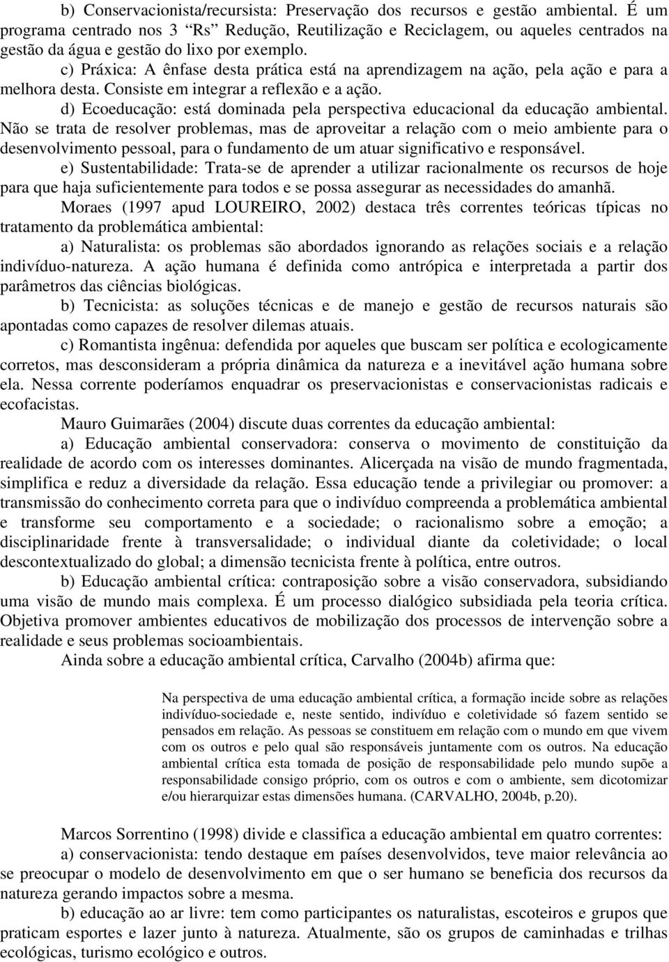 c) Práxica: A ênfase desta prática está na aprendizagem na ação, pela ação e para a melhora desta. Consiste em integrar a reflexão e a ação.