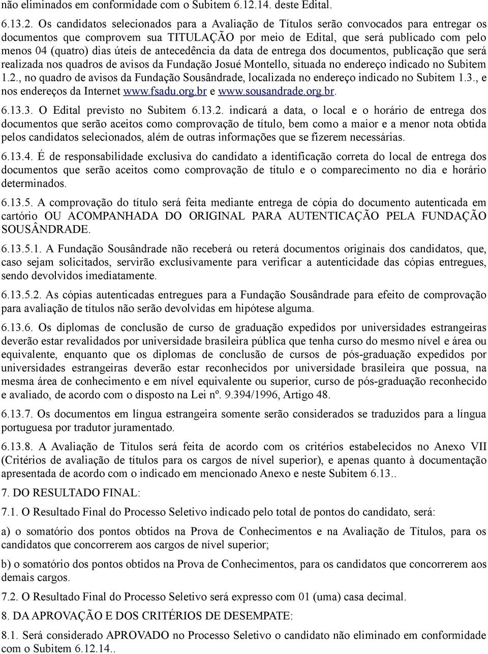 Os candidatos selecionados para a Avaliação de Títulos serão convocados para entregar os documentos que comprovem sua TITULAÇÃO por meio de Edital, que será publicado com pelo menos 04 (quatro) dias