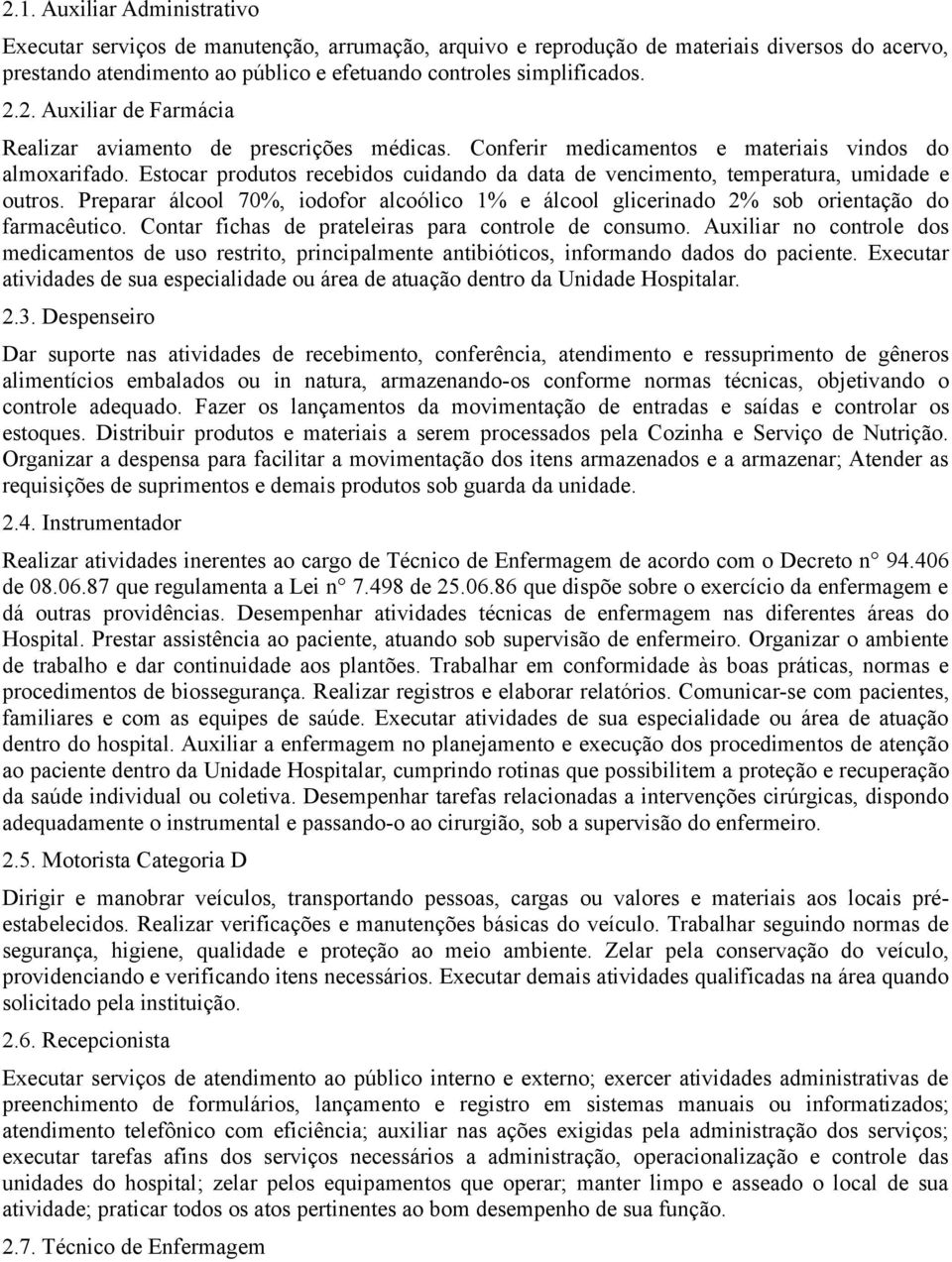 Estocar produtos recebidos cuidando da data de vencimento, temperatura, umidade e outros. Preparar álcool 70%, iodofor alcoólico 1% e álcool glicerinado 2% sob orientação do farmacêutico.