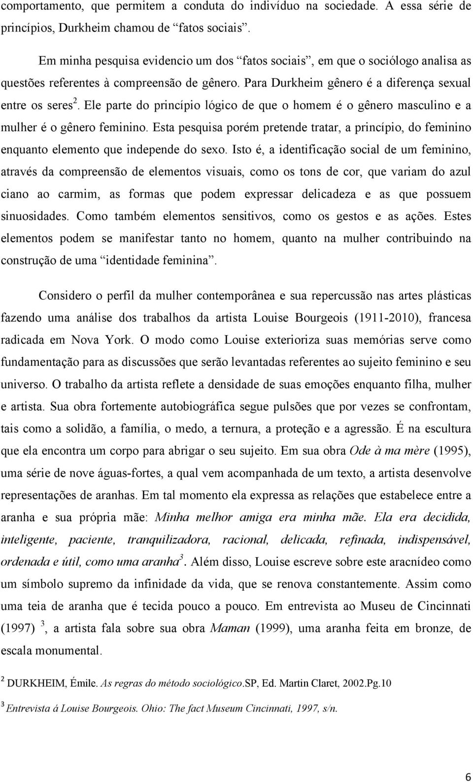 Ele parte do princípio lógico de que o homem é o gênero masculino e a mulher é o gênero feminino. Esta pesquisa porém pretende tratar, a princípio, do feminino enquanto elemento que independe do sexo.