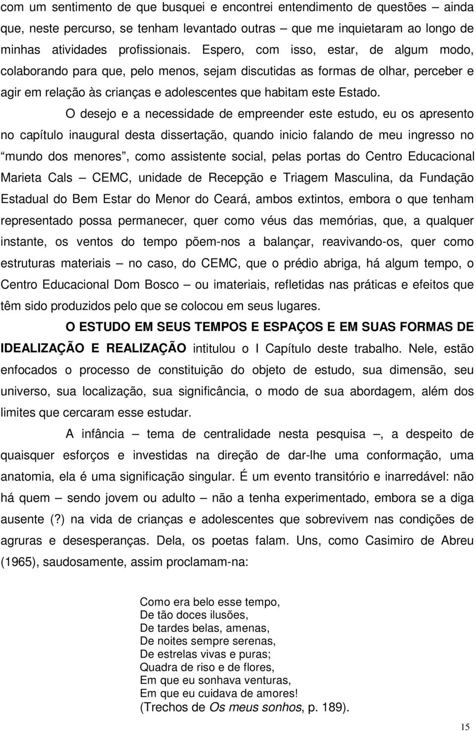 O desejo e a necessidade de empreender este estudo, eu os apresento no capítulo inaugural desta dissertação, quando inicio falando de meu ingresso no mundo dos menores, como assistente social, pelas