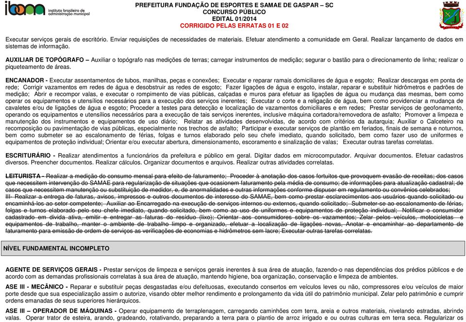 AUXILIAR DE TOPÓGRAFO Auxiliar o topógrafo nas medições de terras; carregar instrumentos de medição; segurar o bastão para o direcionamento de linha; realizar o piqueteamento de áreas.