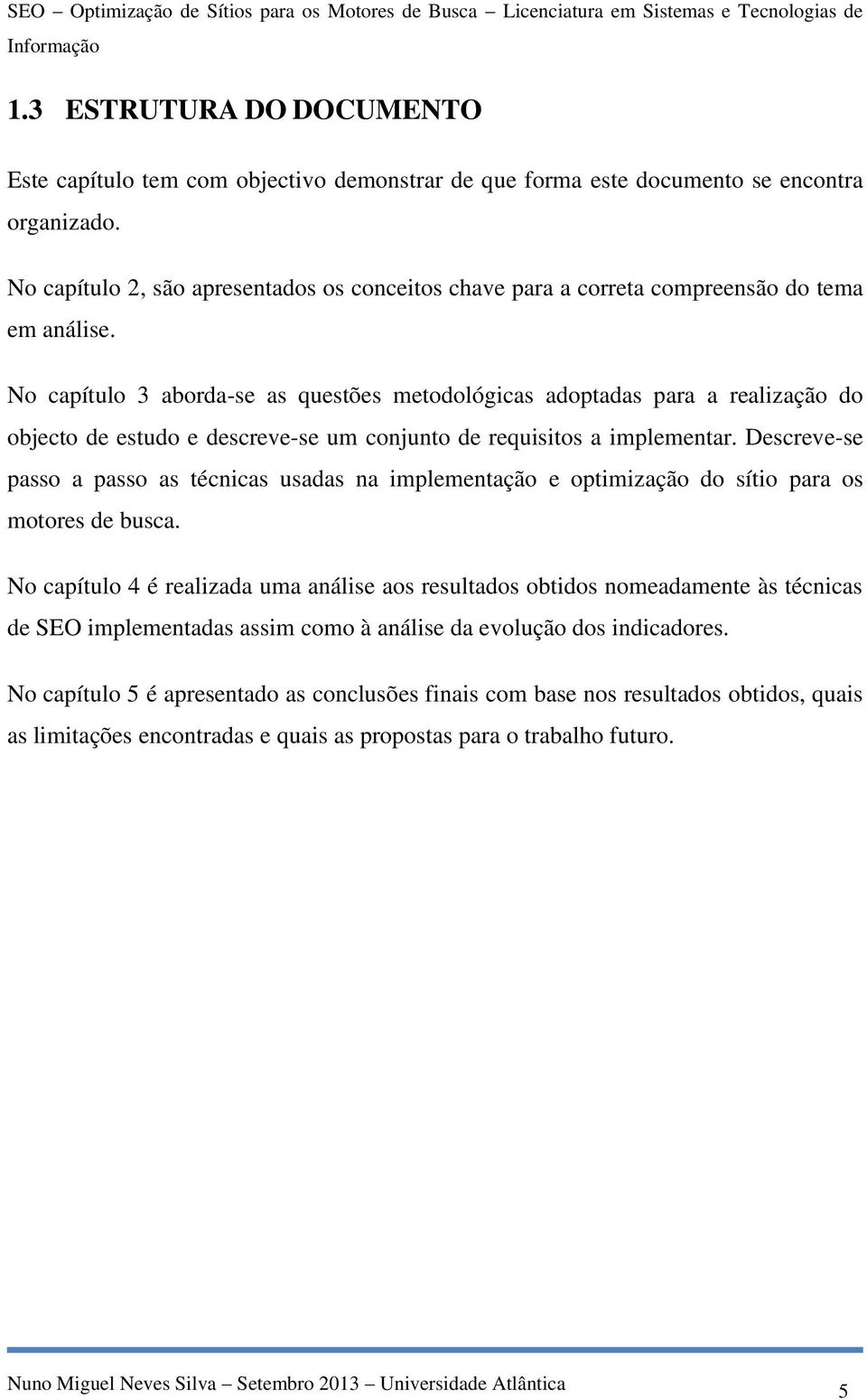 No capítulo 3 aborda-se as questões metodológicas adoptadas para a realização do objecto de estudo e descreve-se um conjunto de requisitos a implementar.