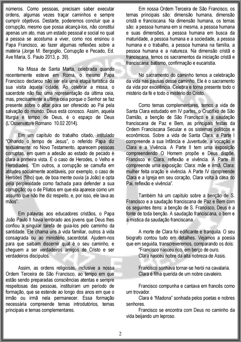 Francisco, ao fazer algumas reflexões sobre a matéria (Jorge M. Bergoglio, Corrupção e Pecado, Ed. Ave Maria, S. Paulo 2013, p. 39).