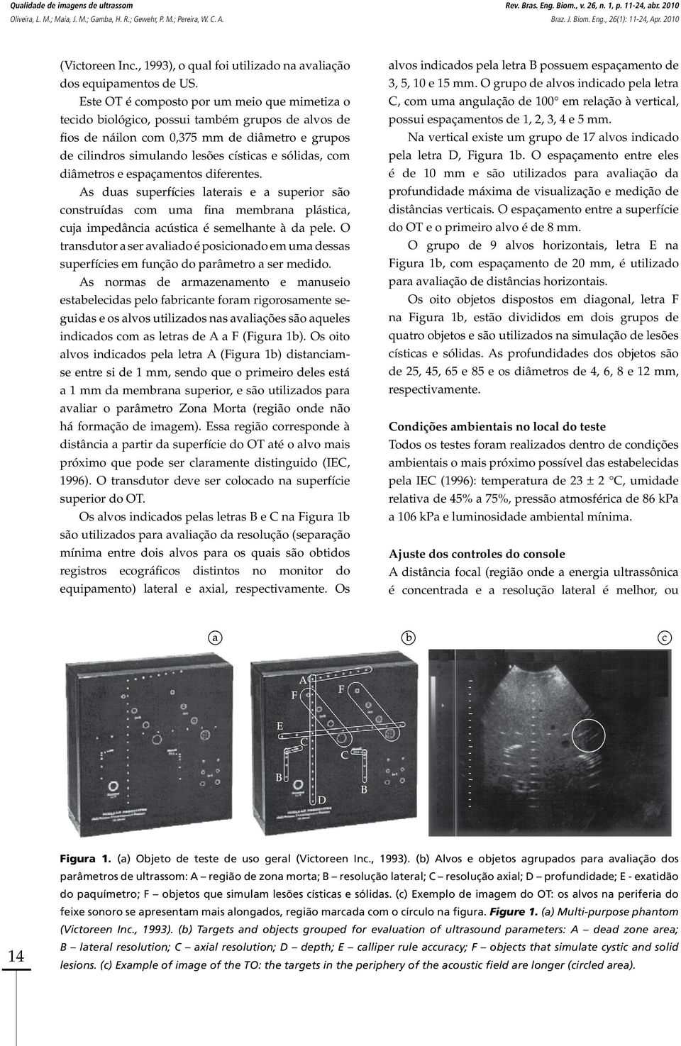 diâmetros e espaçamentos diferentes. As duas superfícies laterais e a superior são construídas com uma fina membrana plástica, cuja impedância acústica é semelhante à da pele.