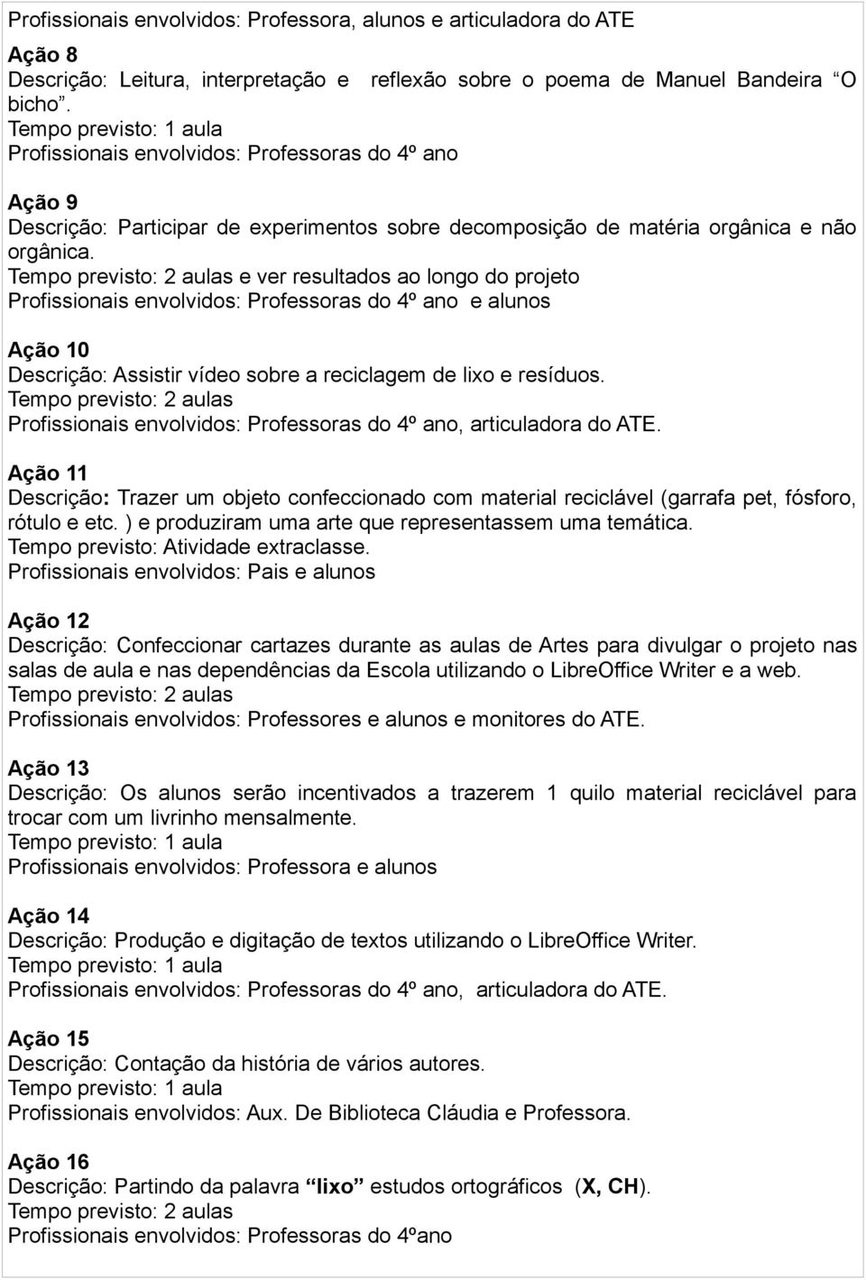 e ver resultados ao longo do projeto Profissionais envolvidos: Professoras do 4º ano e alunos Ação 10 Descrição: Assistir vídeo sobre a reciclagem de lixo e resíduos.