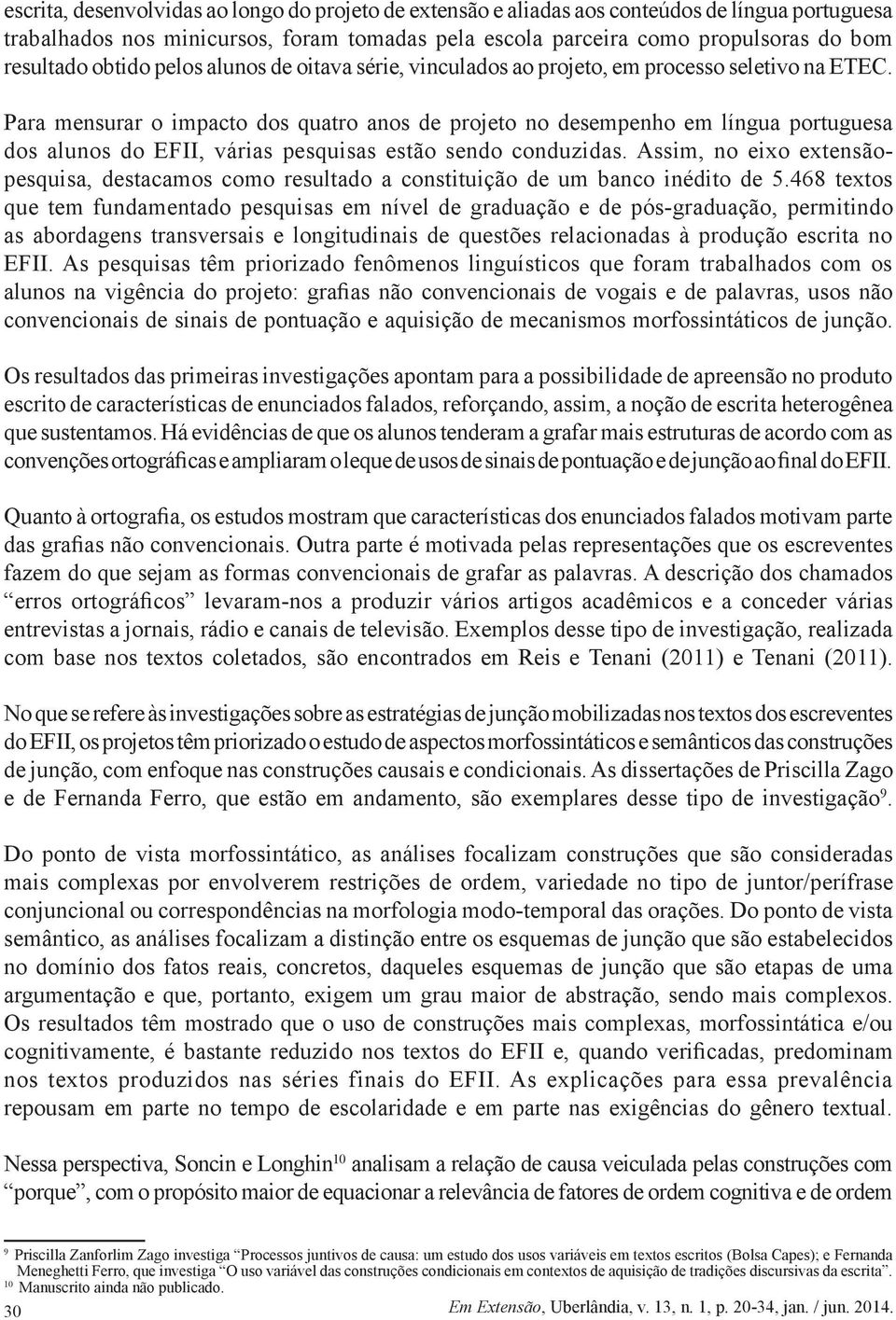 Para mensurar o impacto dos quatro anos de projeto no desempenho em língua portuguesa dos alunos do EFII, várias pesquisas estão sendo conduzidas.