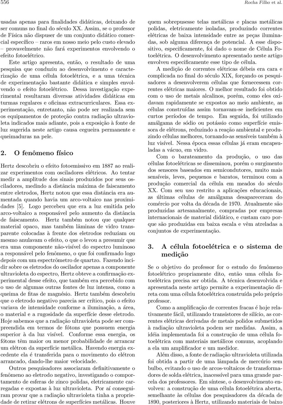 Este artigo apresenta, então, o resultado de uma pesquisa que conduziu ao desenvolvimento e caracterização de uma célula fotoelétrica, e a uma técnica de experimentação bastante didática e simples