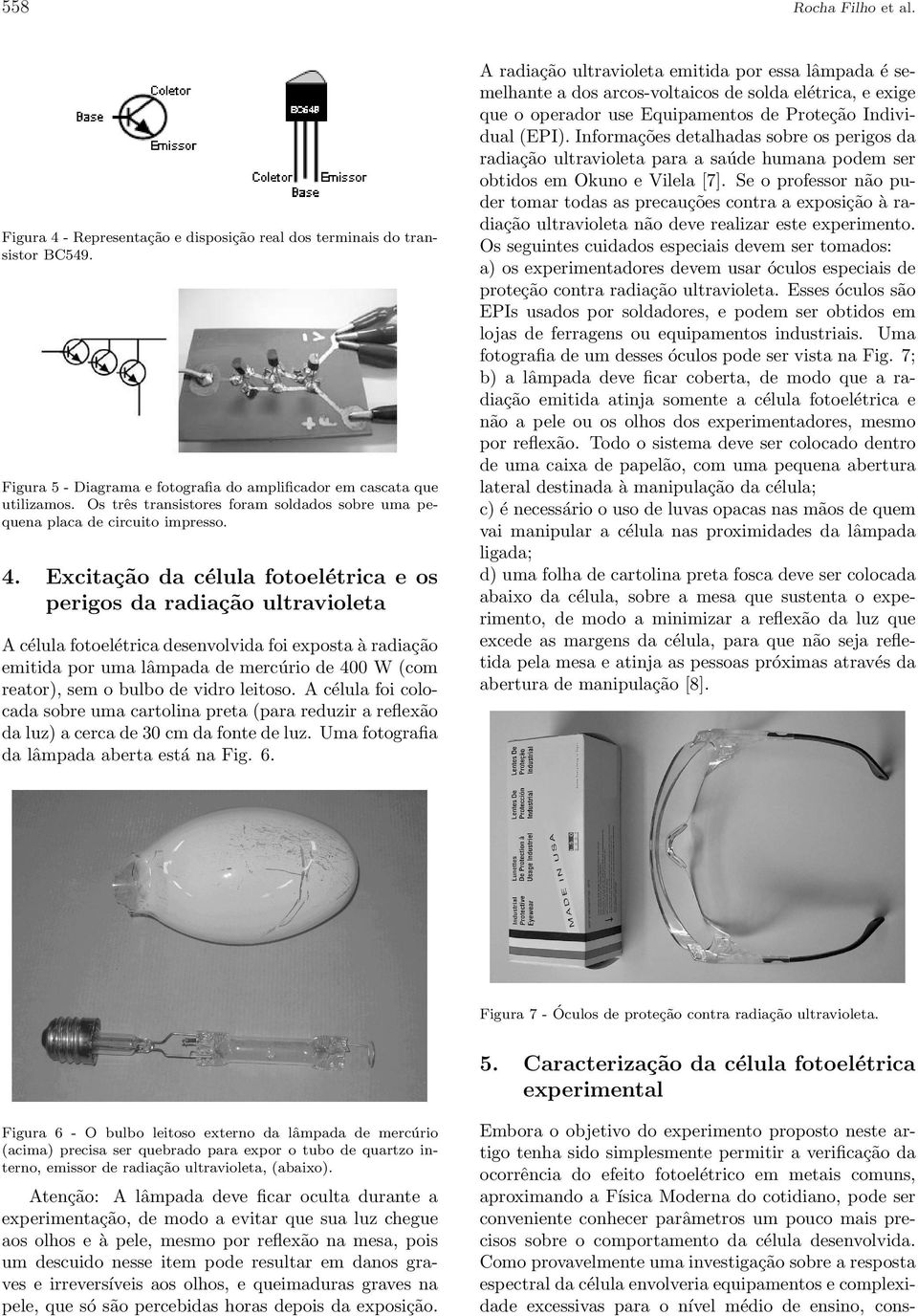 Excitação da célula fotoelétrica e os perigos da radiação ultravioleta A célula fotoelétrica desenvolvida foi exposta à radiação emitida por uma lâmpada de mercúrio de 400 W (com reator), sem o bulbo